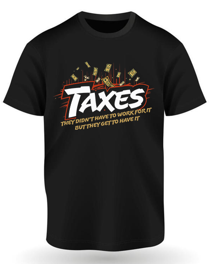 Taxes- they didn't have to work for it